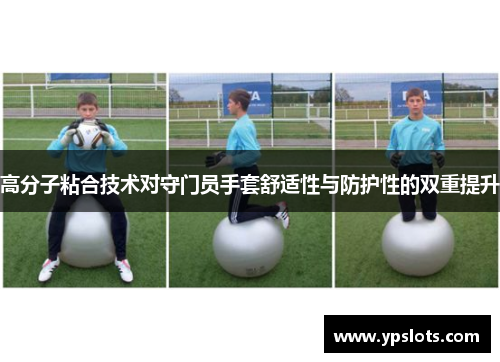 高分子粘合技术对守门员手套舒适性与防护性的双重提升